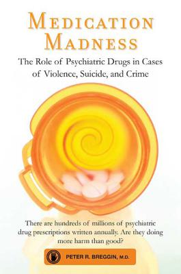 Medication Madness: The Role of Psychiatric Drugs in Cases of Violence, Suicide, and Crime by Breggin, Peter R.