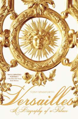 Versailles: A Biography of a Palace by Spawforth, Tony