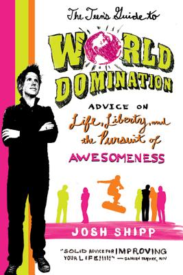 The Teen's Guide to World Domination: Advice on Life, Liberty, and the Pursuit of Awesomeness by Shipp, Josh