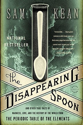 The Disappearing Spoon: And Other True Tales of Madness, Love, and the History of the World from the Periodic Table of the Elements by Kean, Sam