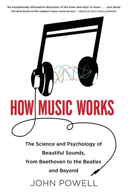 How Music Works: The Science and Psychology of Beautiful Sounds, from Beethoven to the Beatles and Beyond [With CD (Audio)] by Powell, John