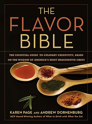 The Flavor Bible: The Essential Guide to Culinary Creativity, Based on the Wisdom of America's Most Imaginative Chefs by Dornenburg, Andrew
