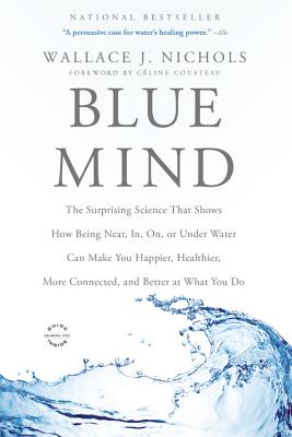 Blue Mind: The Surprising Science That Shows How Being Near, In, On, or Under Water Can Make You Happier, Healthier, More Connect by Nichols, Wallace J.