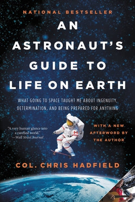 An Astronaut's Guide to Life on Earth: What Going to Space Taught Me about Ingenuity, Determination, and Being Prepared for Anything by Hadfield, Chris