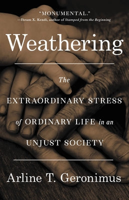 Weathering: The Extraordinary Stress of Ordinary Life in an Unjust Society by Geronimus, Arline T.