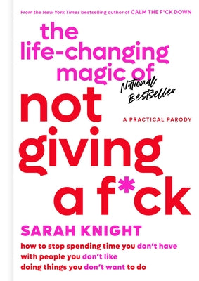 The Life-Changing Magic of Not Giving a F*ck: How to Stop Spending Time You Don't Have with People You Don't Like Doing Things You Don't Want to Do by Knight, Sarah
