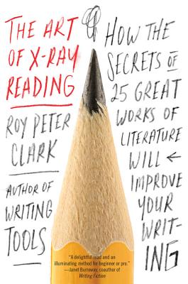 The Art of X-Ray Reading: How the Secrets of 25 Great Works of Literature Will Improve Your Writing by Clark, Roy Peter