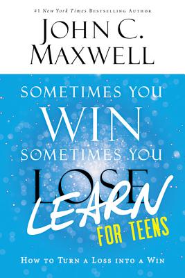 Sometimes You Win--Sometimes You Learn for Teens: How to Turn a Loss Into a Win by Maxwell, John C.