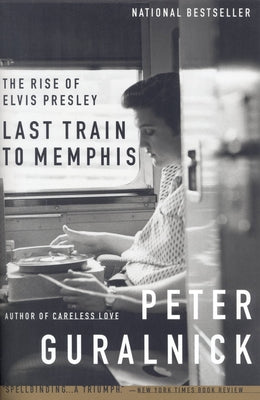 Last Train to Memphis: The Rise of Elvis Presley by Guralnick, Peter
