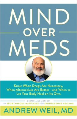 Mind Over Meds: Know When Drugs Are Necessary, When Alternatives Are Better-And When to Let Your Body Heal on Its Own by Weil, Andrew