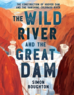The Wild River and the Great Dam: The Construction of Hoover Dam and the Vanishing Colorado River by Boughton, Simon
