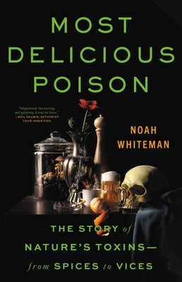 Most Delicious Poison: The Story of Nature's Toxins--From Spices to Vices by Whiteman, Noah