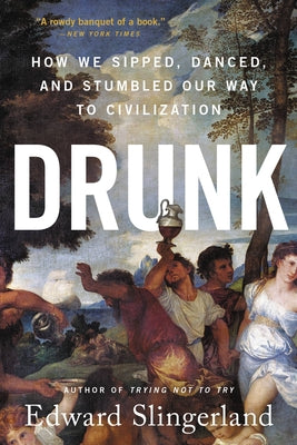 Drunk: How We Sipped, Danced, and Stumbled Our Way to Civilization by Slingerland, Edward