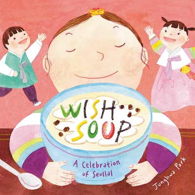Wish Soup: A Celebration of Seollal by Park, Junghwa