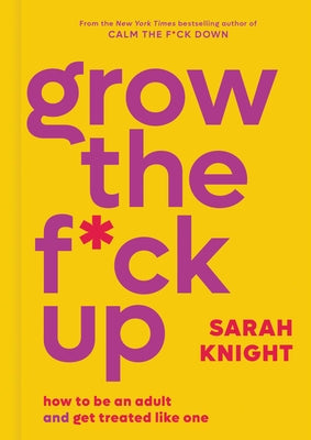 Grow the F*ck Up: How to Be an Adult and Get Treated Like One by Knight, Sarah