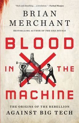Blood in the Machine: The Origins of the Rebellion Against Big Tech by Merchant, Brian