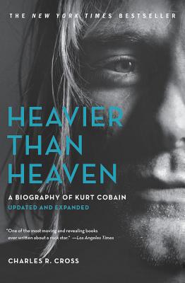 Heavier Than Heaven: A Biography of Kurt Cobain by Cross, Charles R.