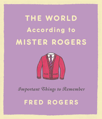 The World According to Mister Rogers: Important Things to Remember by Rogers, Fred