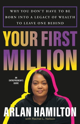 Your First Million: Why You Don't Have to Be Born Into a Legacy of Wealth to Leave One Behind by Hamilton, Arlan