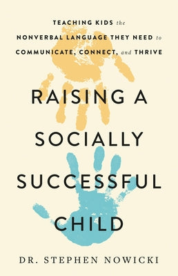 Raising a Socially Successful Child: Teaching Kids the Nonverbal Language They Need to Communicate, Connect, and Thrive by Nowicki, Stephen