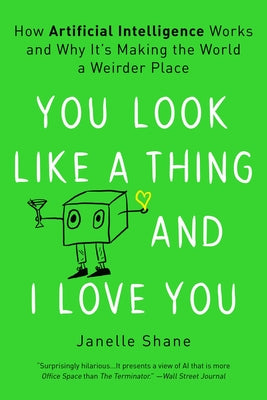 You Look Like a Thing and I Love You: How Artificial Intelligence Works and Why It's Making the World a Weirder Place by Shane, Janelle