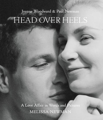 Head Over Heels: Joanne Woodward and Paul Newman: A Love Affair in Words and Pictures by Newman, Melissa