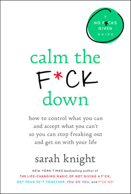 Calm the F*ck Down: How to Control What You Can and Accept What You Can't So You Can Stop Freaking Out and Get on with Your Life by Knight, Sarah