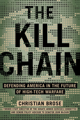 The Kill Chain: Defending America in the Future of High-Tech Warfare by Brose, Christian