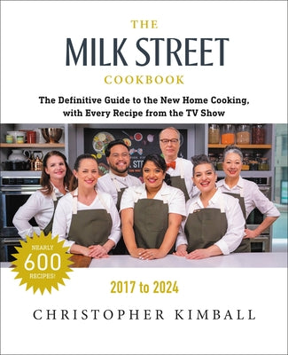 The Milk Street Cookbook: The Definitive Guide to the New Home Cooking, with Every Recipe from Every Episode of the TV Show, 2017-2024 by Kimball, Christopher
