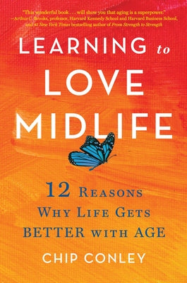 Learning to Love Midlife: 12 Reasons Why Life Gets Better with Age by Conley, Chip