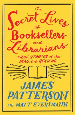 The Secret Lives of Booksellers and Librarians: Their Stories Are Better Than the Bestsellers by Patterson, James