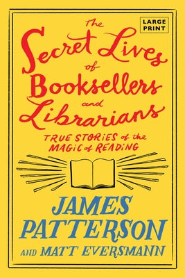 The Secret Lives of Booksellers and Librarians: Their Stories Are Better Than the Bestsellers by Patterson, James