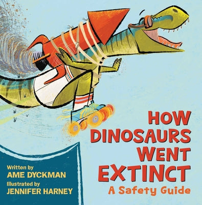 How Dinosaurs Went Extinct: A Safety Guide by Dyckman, Ame