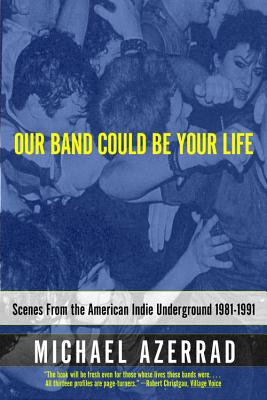 Our Band Could Be Your Life: Scenes from the American Indie Underground 1981-1991 by Azerrad, Michael
