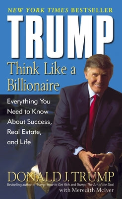 Trump: Think Like a Billionaire: Everything You Need to Know about Success, Real Estate, and Life by Trump, Donald J.