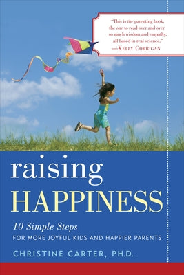 Raising Happiness: 10 Simple Steps for More Joyful Kids and Happier Parents by Carter, Christine