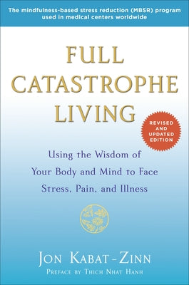 Full Catastrophe Living: Using the Wisdom of Your Body and Mind to Face Stress, Pain, and Illness by Kabat-Zinn, Jon
