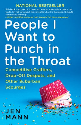 People I Want to Punch in the Throat: Competitive Crafters, Drop-Off Despots, and Other Suburban Scourges by Mann, Jen