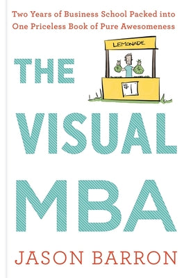 The Visual MBA: Two Years of Business School Packed Into One Priceless Book of Pure Awesomeness by Barron, Jason