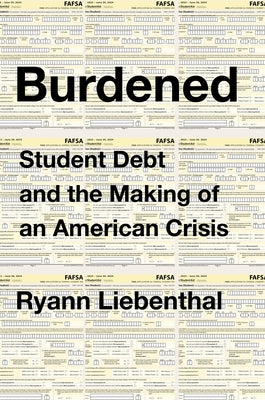 Burdened: Student Debt and the Making of an American Crisis by Liebenthal, Ryann