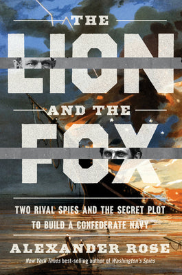 The Lion and the Fox: Two Rival Spies and the Secret Plot to Build a Confederate Navy by Rose, Alexander