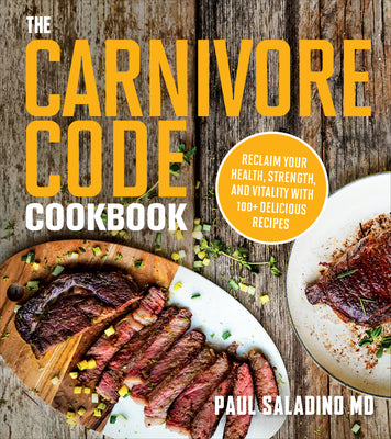 The Carnivore Code Cookbook: Reclaim Your Health, Strength, and Vitality with 100+ Delicious Recipes by Saladino, Paul