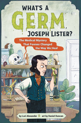 What's a Germ, Joseph Lister?: The Medical Mystery That Forever Changed the Way We Heal by Alexander, Lori