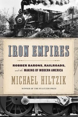 Iron Empires: Robber Barons, Railroads, and the Making of Modern America by Hiltzik, Michael