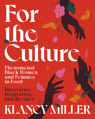 For the Culture: Phenomenal Black Women and Femmes in Food: Interviews, Inspiration, and Recipes by Miller, Klancy