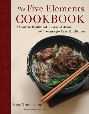 The Five Elements Cookbook: A Guide to Traditional Chinese Medicine with Recipes for Everyday Healing by Gong, Zoey Xinyi
