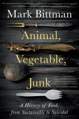 Animal, Vegetable, Junk: A History of Food, from Sustainable to Suicidal by Bittman, Mark
