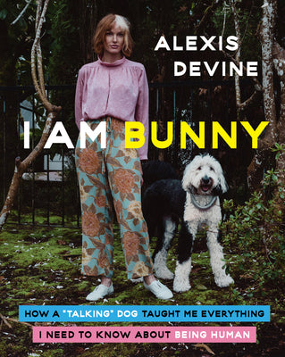 I Am Bunny: How a Talking Dog Taught Me Everything I Need to Know about Being Human by Devine, Alexis