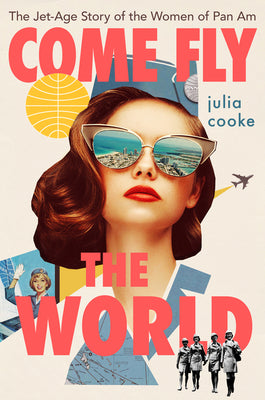 Come Fly the World: The Jet-Age Story of the Women of Pan Am by Cooke, Julia