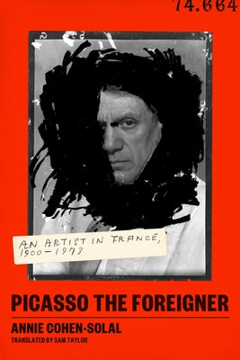 Picasso the Foreigner: An Artist in France, 1900-1973 by Cohen-Solal, Annie